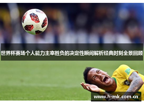 世界杯赛场个人能力主宰胜负的决定性瞬间解析经典时刻全景回顾