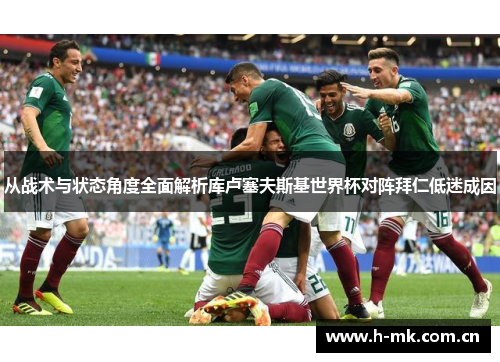 从战术与状态角度全面解析库卢塞夫斯基世界杯对阵拜仁低迷成因 从战术与状态角度全面解析库卢塞夫斯基世界杯对阵拜仁低迷成因