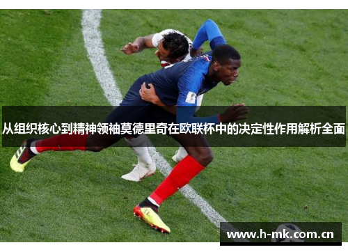 从组织核心到精神领袖莫德里奇在欧联杯中的决定性作用解析全面